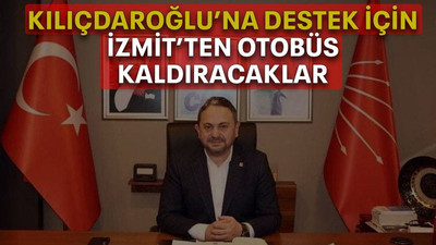 Kılıçdaroğlu’na destek için İzmit’ten otobüs kaldıracaklar